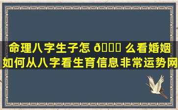 命理八字生子怎 🐛 么看婚姻「如何从八字看生育信息非常运势网」